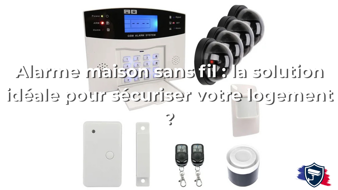 Alarme maison sans fil : la solution idéale pour sécuriser votre logement ?