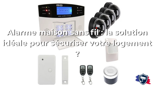 Alarme maison sans fil : la solution idéale pour sécuriser votre logement ?