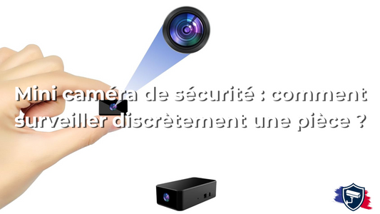 Mini caméra de sécurité : comment surveiller discrètement une pièce ?